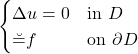 \[ \begin{cases}  \Delta u = 0 & \text{in } D \\ \u = f & \text{on } \partial D \end{cases} \]