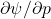 \partial\psi/\partial p