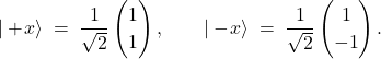\[ |+\!x\rangle \;=\; \frac{1}{\sqrt{2}} \begin{pmatrix}1\\[2pt]1\end{pmatrix}, \qquad |-\!x\rangle \;=\; \frac{1}{\sqrt{2}} \begin{pmatrix}1\\[2pt]-1\end{pmatrix}. \]