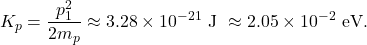 \[   K_p=\frac{p_1^2}{2m_p}\approx 3.28\times10^{-21}\ \text{J}\ \approx 2.05\times10^{-2}\ \text{eV}.   \]