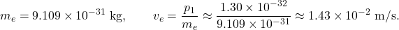 \[   m_e = 9.109\times10^{-31}\ \text{kg}, \qquad   v_e = \frac{p_1}{m_e} \approx \frac{1.30\times10^{-32}}{9.109\times10^{-31}}   \approx 1.43\times10^{-2}\ \text{m/s}.   \]