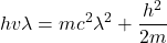 \[ h v \lambda = mc^2 \lambda^2 + \frac{h^2}{2m} \]