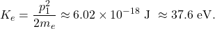 \[   K_e=\frac{p_1^2}{2m_e}\approx 6.02\times10^{-18}\ \text{J}\ \approx 37.6\ \text{eV}.   \]