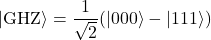 \[ |\text{GHZ}\rangle = \frac{1}{\sqrt{2}}(|000\rangle - |111\rangle) \]