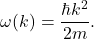 \[       \omega(k)=\frac{\hbar k^2}{2m}.     \]
