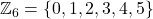 \mathbb{Z}_6 = \{ 0, 1, 2, 3, 4, 5 \}