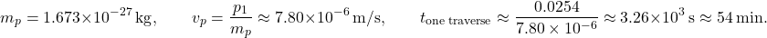 \[   m_p = 1.673\times10^{-27}\ \text{kg}, \qquad   v_p = \frac{p_1}{m_p} \approx 7.80\times10^{-6}\ \text{m/s},   \qquad   t_{\text{one\;traverse}} \approx \frac{0.0254}{7.80\times10^{-6}}   \approx 3.26\times10^{3}\ \text{s} \approx 54\ \text{min}.   \]