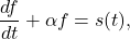 \[ \frac{df}{dt} + \alpha f = s(t), \]