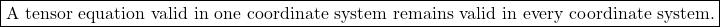 \[ \boxed{ \text{A tensor equation valid in one coordinate system remains valid in every coordinate system.} } \]