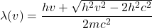 \[ \lambda(v) = \frac{h v + \sqrt{h^2 v^2 - 2 h^2 c^2}}{2 m c^2} \]