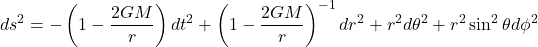 \[ ds^2 = -\left(1 - \frac{2GM}{r}\right) dt^2 + \left(1 - \frac{2GM}{r}\right)^{-1} dr^2 + r^2 d\theta^2 + r^2 \sin^2\theta d\phi^2 \]