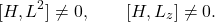 \[ [H, L^2] \neq 0, \qquad [H, L_z] \neq 0. \]