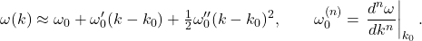 \[       \omega(k)\approx \omega_0+\omega'_0 (k-k_0)+\tfrac12 \omega''_0 (k-k_0)^2,\qquad       \omega^{(n)}_0=\left.\frac{d^n\omega}{dk^n}\right|_{k_0}.     \]