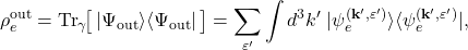 \[ \rho_e^{\mathrm{out}} = \mathrm{Tr}_{\gamma}\!\big[\, \lvert \Psi_{\mathrm{out}} \rangle \langle \Psi_{\mathrm{out}} \rvert \, \big] = \sum_{\varepsilon'} \int d^3k'\; \lvert \psi_e^{(\mathbf{k}',\varepsilon')} \rangle \langle \psi_e^{(\mathbf{k}',\varepsilon')} \rvert, \]