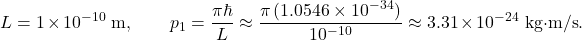 \[   L = 1\times10^{-10}\ \text{m}, \qquad   p_1=\frac{\pi\hbar}{L}   \approx \frac{\pi\,(1.0546\times10^{-34})}{10^{-10}}   \approx 3.31\times10^{-24}\ \text{kg&middot;m/s}.   \]