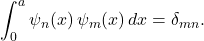 \[ \int_0^a \psi_n(x)\,\psi_m(x)\,dx=\delta_{mn}. \]