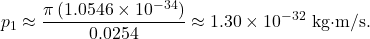 \[   p_1 \approx \frac{\pi\,(1.0546\times10^{-34})}{0.0254}   \approx 1.30\times10^{-32}\ \text{kg&middot;m/s}.   \]