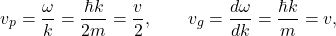 \[       v_p=\frac{\omega}{k}=\frac{\hbar k}{2m}=\frac{v}{2},\qquad       v_g=\frac{d\omega}{dk}=\frac{\hbar k}{m}=v,     \]