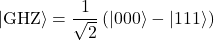 \[ |\text{GHZ}\rangle = \frac{1}{\sqrt{2}} \left( |000\rangle - |111\rangle \right) \]