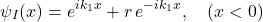 \[ \psi_I(x)=e^{ik_1 x}+r\,e^{-ik_1 x}, \quad (x<0) \]