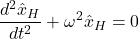 \[ \frac{d^2\hat{x}_H}{dt^2} + \omega^2 \hat{x}_H = 0 \]