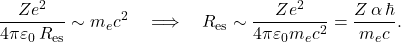 \[       \frac{Z e^2}{4\pi \varepsilon_0\, R_{\mathrm{es}}} \sim m_e c^2       \quad\Longrightarrow\quad       R_{\mathrm{es}} \sim \frac{Z e^2}{4\pi \varepsilon_0 m_e c^2}       = \frac{Z\,\alpha\,\hbar}{m_e c}.     \]