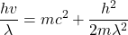 \[ \frac{h v}{\lambda} = mc^2 + \frac{h^2}{2m \lambda^2} \]
