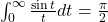 \int_0^\infty \frac{\sin t}{t} dt = \frac{\pi}{2}