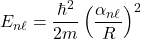 \[ E_{n\ell} = \frac{\hbar^2}{2m} \left( \frac{\alpha_{n\ell}}{R} \right)^2 \]