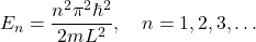 \[ E_n = \frac{n^2 \pi^2 \hbar^2}{2 m L^2}, \quad n = 1,2,3,\dots \]