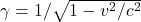 \gamma=1/\sqrt{1-v^2/c^2}