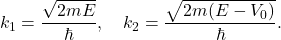\[ k_1=\frac{\sqrt{2mE}}{\hbar}, \quad k_2=\frac{\sqrt{2m(E-V_0)}}{\hbar}. \]