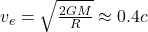 v_e = \sqrt{\frac{2GM}{R}} \approx 0.4c