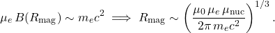 \[       \mu_e\,B(R_{\mathrm{mag}}) \sim m_e c^2       \;\Longrightarrow\;       R_{\mathrm{mag}} \sim \left( \frac{\mu_0\,\mu_e\,\mu_{\mathrm{nuc}}}{2\pi\,m_e c^2} \right)^{1/3}.     \]