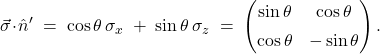 \[ \vec\sigma\!\cdot\!\hat n' \;=\; \cos\theta\,\sigma_x \;+\; \sin\theta\,\sigma_z \;=\; \begin{pmatrix} \sin\theta & \cos\theta \\[4pt] \cos\theta & -\sin\theta \end{pmatrix}. \]