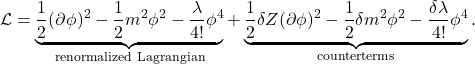 \[ \mathcal L = \underbrace{ \frac12(\partial\phi)^2 -\frac12m^2\phi^2 -\frac{\lambda}{4!}\phi^4 }_{\text{renormalized Lagrangian}} + \underbrace{ \frac12\delta Z(\partial\phi)^2 -\frac12\delta m^2\phi^2 -\frac{\delta\lambda}{4!}\phi^4 }_{\text{counterterms}}. \]
