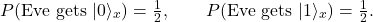 \[ P\!\left(\text{Eve gets } |0\rangle_x\right)=\tfrac{1}{2},\qquad P\!\left(\text{Eve gets } |1\rangle_x\right)=\tfrac{1}{2}. \]