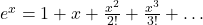 e^x = 1 + x + \frac{x^2}{2!} + \frac{x^3}{3!} + \dots