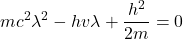 \[ mc^2 \lambda^2 - h v \lambda + \frac{h^2}{2m} = 0 \]