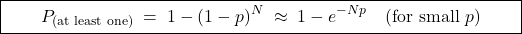 \[       \boxed{\qquad P_{\text{(at least one)}} \;=\; 1-(1-p)^N       \;\approx\; 1-e^{-N p} \quad(\text{for small }p)\qquad}     \]