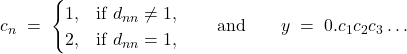 \[ c_n \;=\; \begin{cases} 1, & \text{if } d_{nn}\neq 1,\\ 2, & \text{if } d_{nn}=1, \end{cases} \qquad\text{and}\qquad y \;=\; 0.c_1c_2c_3\ldots \]