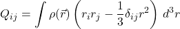 \[ Q_{ij} = \int \rho(\vec{r}) \left( r_i r_j - \frac{1}{3} \delta_{ij} r^2 \right) \, d^3r \]