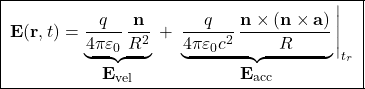 \[ \boxed{\; \mathbf{E}(\mathbf{r},t) = \underbrace{\frac{q}{4\pi\varepsilon_0}\,\frac{\mathbf{n}}{R^{2}}}_{\displaystyle \mathbf{E}_{\text{vel}}} \;+\; \underbrace{\frac{q}{4\pi\varepsilon_0 c^{2}}\,\frac{\mathbf{n}\times\left(\mathbf{n}\times \mathbf{a}\right)}{R}}_{\displaystyle \mathbf{E}_{\text{acc}}} \Bigg|_{t_r}\;} \]