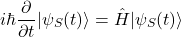 \[ i\hbar \frac{\partial}{\partial t}|\psi_S(t)\rangle = \hat{H} |\psi_S(t)\rangle \]