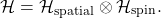 \[ \mathcal{H} = \mathcal{H}_\text{spatial} \otimes \mathcal{H}_\text{spin}. \]