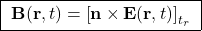 \[ \boxed{\; \mathbf{B}(\mathbf{r},t)=\left[\mathbf{n}\times \mathbf{E}(\mathbf{r},t)\right]_{t_r} \;} \]