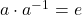 a \cdot a^{-1} = e