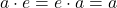 a \cdot e = e \cdot a = a