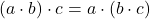 (a \cdot b) \cdot c = a \cdot (b \cdot c)