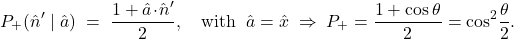 \[ P_{+}(\hat n' \mid \hat a) \;=\; \frac{1+\hat a\!\cdot\!\hat n'}{2}, \quad\text{with}\;\; \hat a=\hat x \;\Rightarrow\; P_{+}=\frac{1+\cos\theta}{2}=\cos^2\!\frac{\theta}{2}. \]